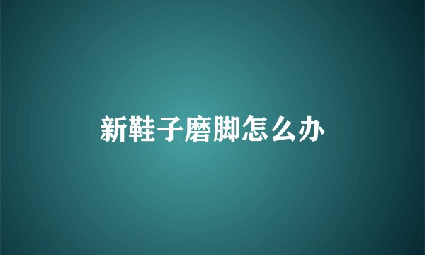 新鞋子磨脚怎么办