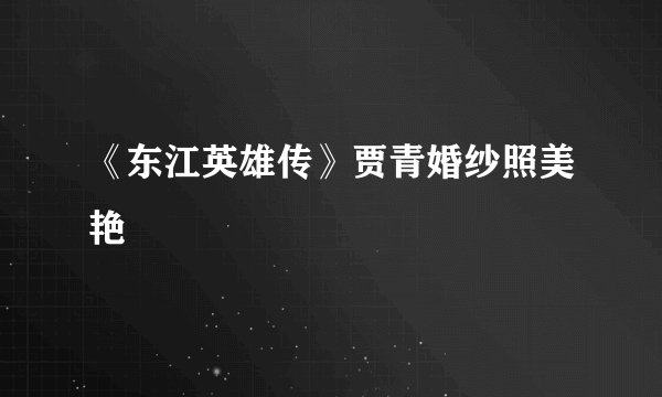 《东江英雄传》贾青婚纱照美艳