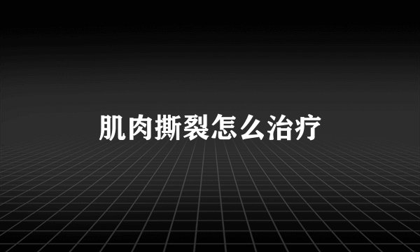 肌肉撕裂怎么治疗