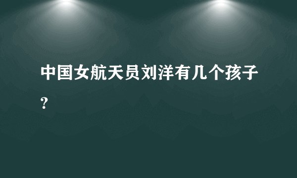 中国女航天员刘洋有几个孩子？