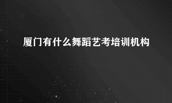 厦门有什么舞蹈艺考培训机构