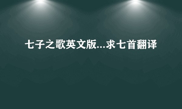 七子之歌英文版...求七首翻译