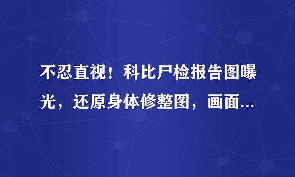 不忍直视！科比尸检报告图曝光，还原身体修整图，画面让球迷泪目
