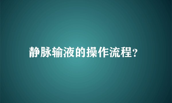 静脉输液的操作流程？