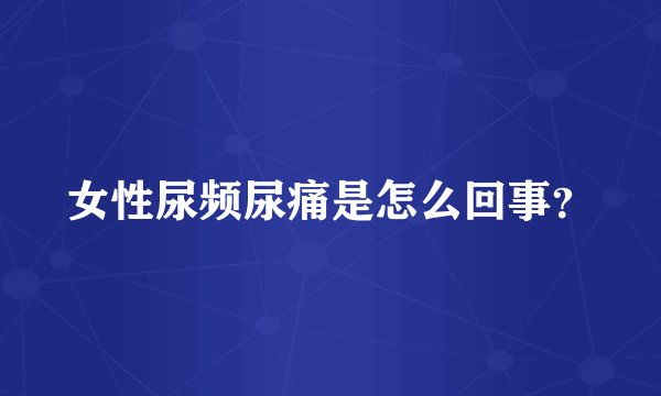 女性尿频尿痛是怎么回事？