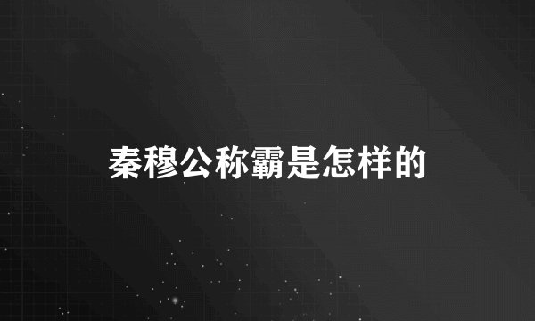 秦穆公称霸是怎样的