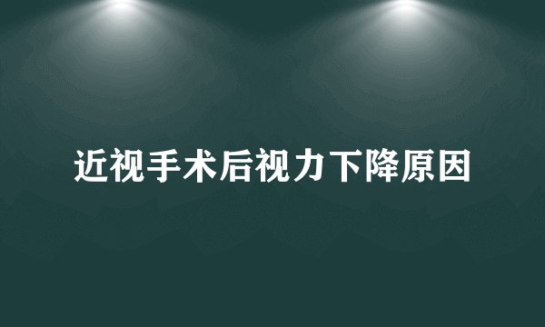 近视手术后视力下降原因