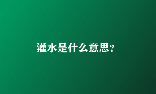 灌水是什么意思？