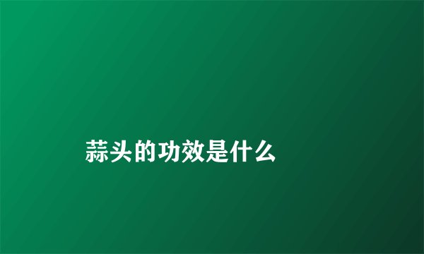 
    蒜头的功效是什么
  