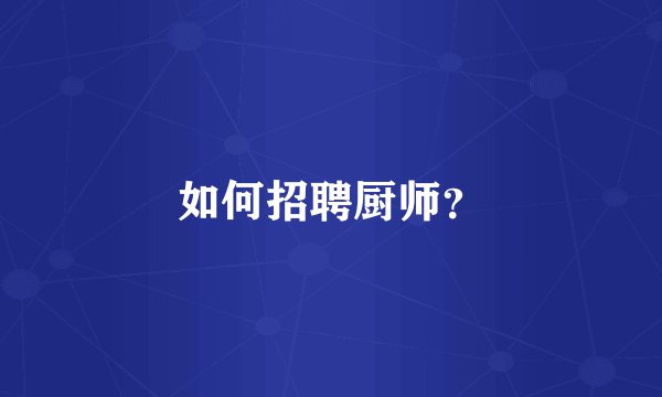 如何招聘厨师？
