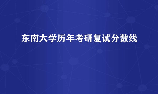 东南大学历年考研复试分数线