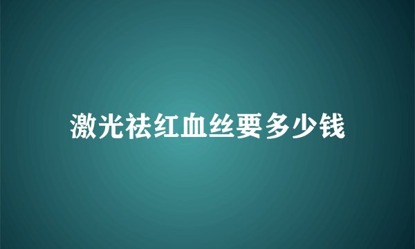 激光祛红血丝要多少钱