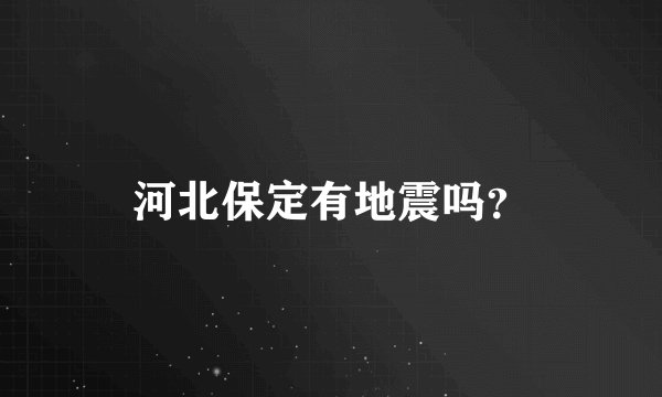 河北保定有地震吗？