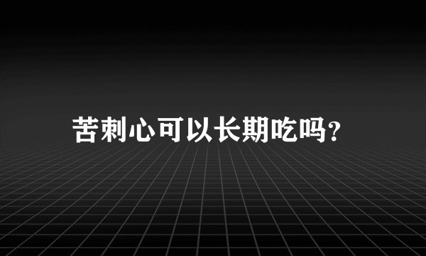 苦刺心可以长期吃吗？
