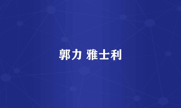 郭力 雅士利