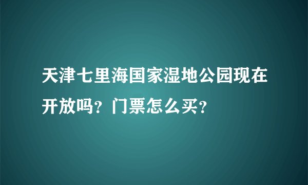 天津七里海国家湿地公园现在开放吗？门票怎么买？
