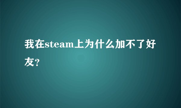 我在steam上为什么加不了好友?