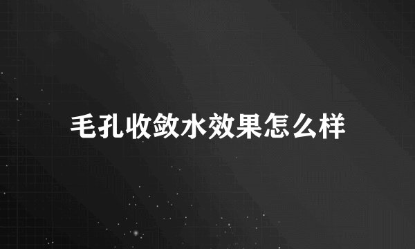 毛孔收敛水效果怎么样