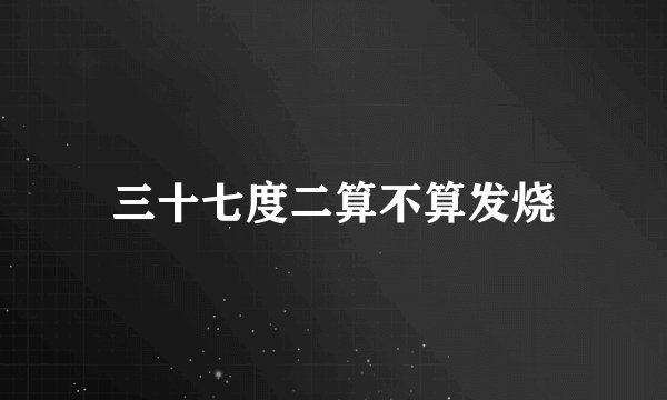 三十七度二算不算发烧