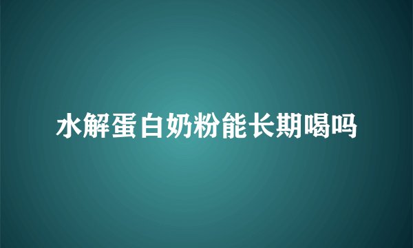 水解蛋白奶粉能长期喝吗
