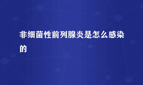 非细菌性前列腺炎是怎么感染的