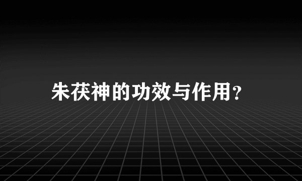朱茯神的功效与作用？