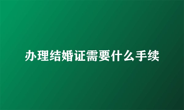 办理结婚证需要什么手续