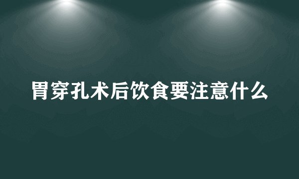 胃穿孔术后饮食要注意什么
