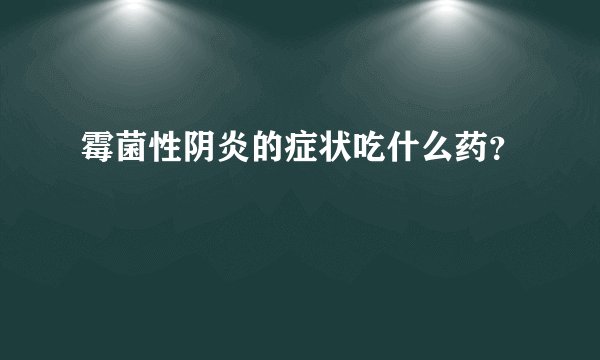 霉菌性阴炎的症状吃什么药？