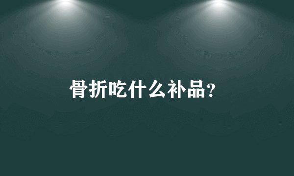 骨折吃什么补品？