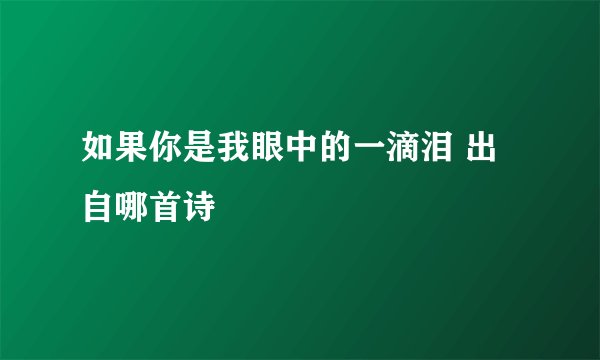 如果你是我眼中的一滴泪 出自哪首诗