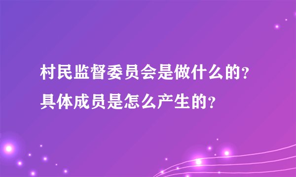 村民监督委员会是做什么的？具体成员是怎么产生的？