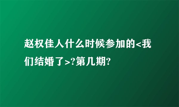 赵权佳人什么时候参加的<我们结婚了>?第几期?