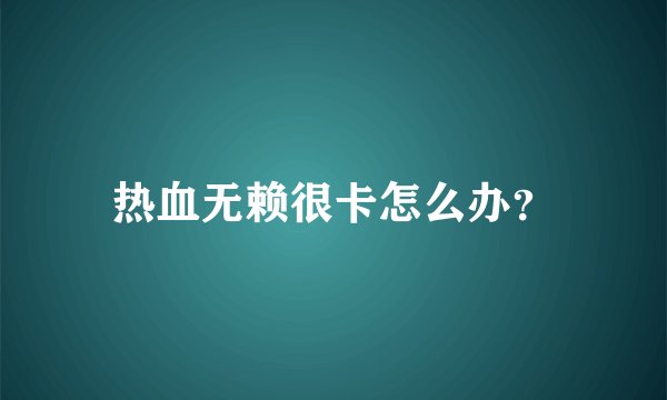 热血无赖很卡怎么办？