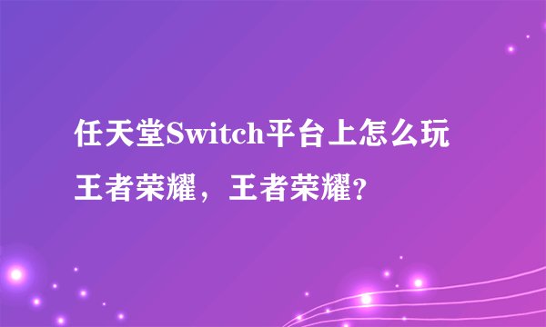 任天堂Switch平台上怎么玩王者荣耀，王者荣耀？