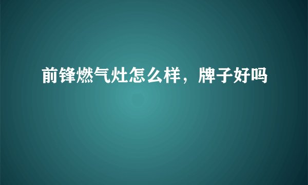 前锋燃气灶怎么样，牌子好吗