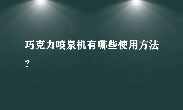 巧克力喷泉机有哪些使用方法？