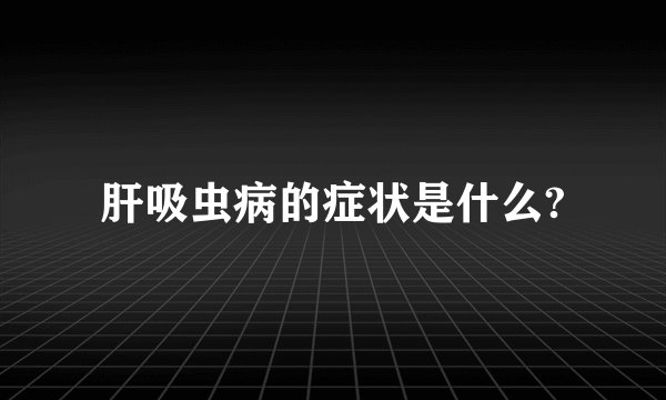肝吸虫病的症状是什么?