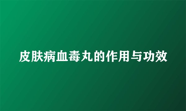 皮肤病血毒丸的作用与功效