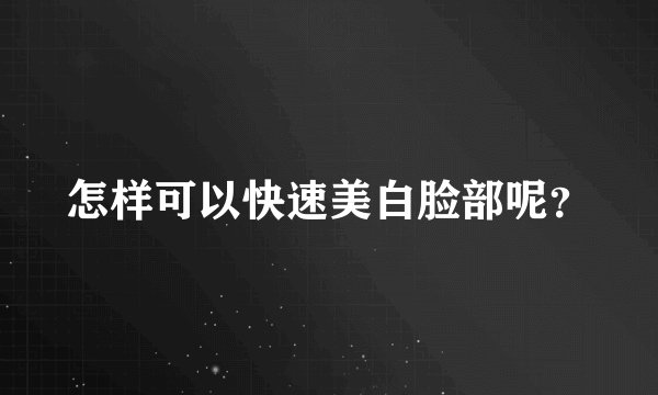 怎样可以快速美白脸部呢？