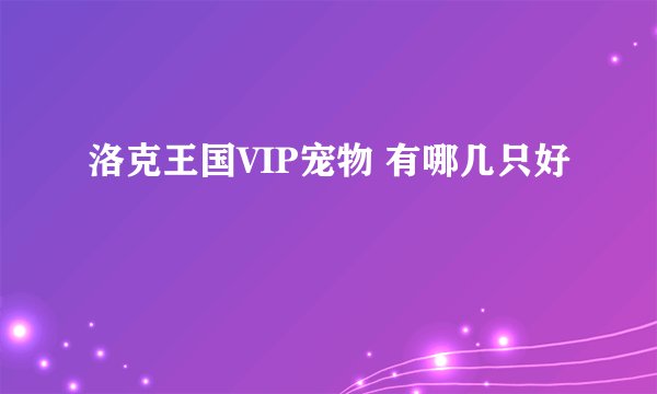 洛克王国VIP宠物 有哪几只好