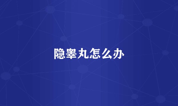 隐睾丸怎么办
