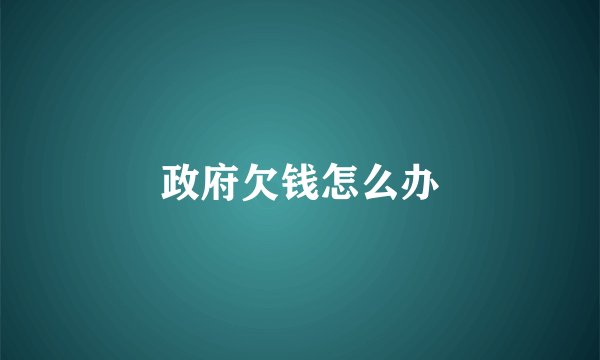 政府欠钱怎么办