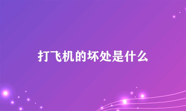 打飞机的坏处是什么