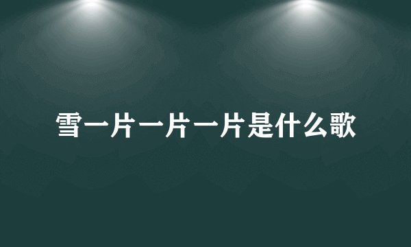 雪一片一片一片是什么歌