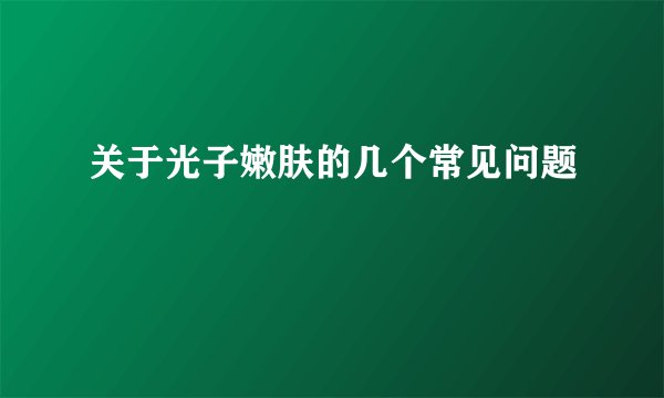 关于光子嫩肤的几个常见问题