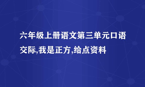 六年级上册语文第三单元口语交际,我是正方,给点资料