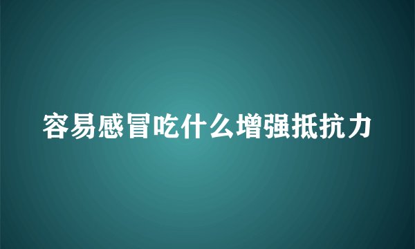容易感冒吃什么增强抵抗力