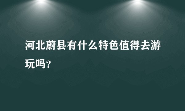 河北蔚县有什么特色值得去游玩吗？