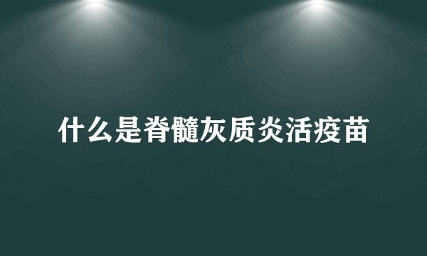 什么是脊髓灰质炎活疫苗
